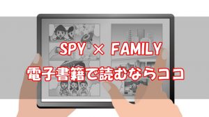 【安い電子書籍はどこ？】SPY×FAMILY全巻をお得に読む方法！