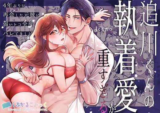 【TL漫画フル】d_708622 | 追川くんの執着愛が重すぎる〜4年ぶりに再会した元彼に弱いトコ全部バレてました〜 | らぶかるこみっく(女性向け)