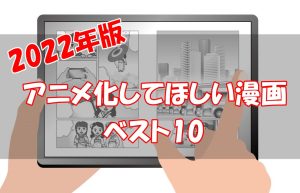【2022年版】アニメ化してほしい漫画ランキングベスト10【アンケート結果】