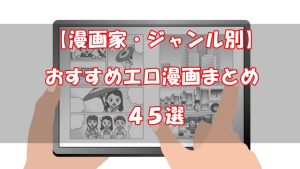 おすすめのエロ漫画家をジャンル別に45選【エロ漫画好きに聞いた！】