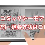 コミックシーモアの解約・退会方法をわかりやすく解説【画像付】