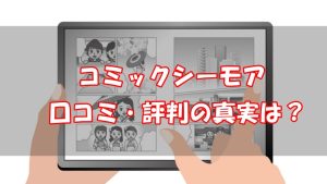 コミックシーモアの口コミ評判は？賛否の意見と実際に使ってみた感想