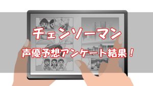 【アニメ化】チェンソーマンの声優予想！【ファン47名に調査】