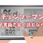 チェンソーマンをお得に読む方法【安いおすすめ電子書籍はどこ？】