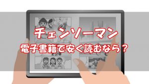 チェンソーマンをお得に読む方法【安いおすすめ電子書籍はどこ？】